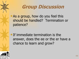 Group Discussion As a group, how do you feel this should be handled?  Termination or patience?  If immediate termination is the answer, does the ee or the er have a chance to learn and grow?  