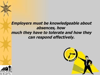 Employers must be knowledgeable about absences, how  much they have to tolerate and how they can respond effectively. 