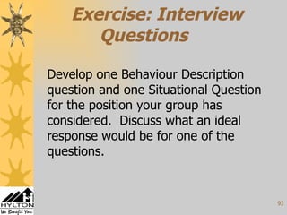 Exercise: Interview Questions Develop one Behaviour Description question and one Situational Question for the position your group has considered.  Discuss what an ideal response would be for one of the questions. 
