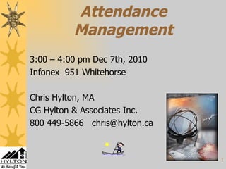 Attendance Management 3:00 – 4:00 pm Dec 7th, 2010  Infonex  951 Whitehorse Chris Hylton, MA CG Hylton & Associates Inc.  800 449-5866  [email_address] 