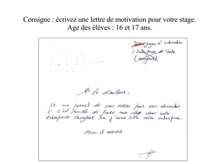 Consigne : écrivez une lettre de motivation pour votre stage. Age des élèves : 16 et 17 ans. 