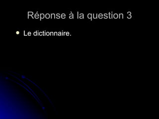Réponse à la question 3 Le dictionnaire. 