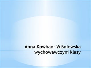 Anna Kowhan- Wiśniewska 
wychowawczyni klasy 
