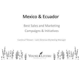 Mexico & Ecuador
Best Sales and Marketing
Campaigns & Initiatives
Carolina P Brown – Latin America Marketing Manager
 