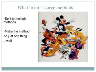 What to do – Large methods
•Split to multiple
methods
•Make the method
do just one thing
...well
 