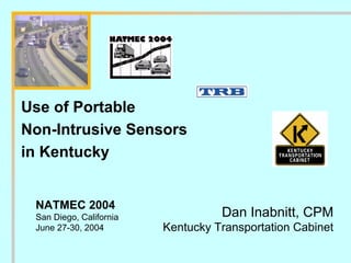 Use of Portable
Non-Intrusive Sensors
in Kentucky
NATMEC 2004
San Diego, California
June 27-30, 2004
Dan Inabnitt, CPM
Kentucky Transportation Cabinet
 
