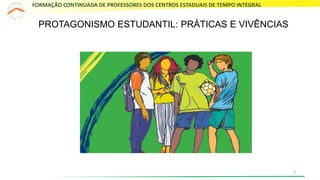PROTAGONISMO ESTUDANTIL: PRÁTICAS E VIVÊNCIAS
FORMAÇÃO CONTINUADA DE PROFESSORES DOS CENTROS ESTADUAIS DE TEMPO INTEGRAL
6
 