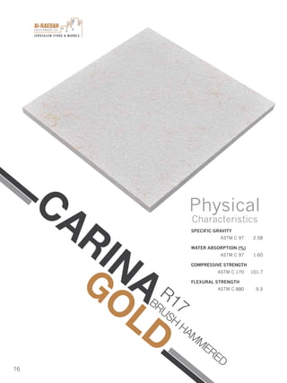 I n v e s t m e n t C o .
JERUSALEM STONE & MARBLE
16
CARINAGOLD
R17
SPECIFIC GRAVITY
ASTM C 97 2.58
WATER ABSORPTION (%)
ASTM C 97 1.60
COMPRESSIVE STRENGTH
ASTM C 170 101.7
FLEXURAL STRENGTH
ASTM C 880 9.3
Physical
Characteristics
BRUSH
HAM
M
ERED
 