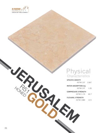 I n v e s t m e n t C o .
JERUSALEM STONE & MARBLE
26
SPECIFIC GRAVITY
ASTM C 97 2.667
WATER ABSORPTION (%)
ASTM C 97 1.20
COMPRESSIVE STRENGTH
ASTM C 170 82.7
FLEXURAL STRENGTH
ASTM C 880 12.5
Physical
Characteristics
JERUSALEM
GOLD
R51
HONED
 