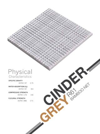 SPECIFIC GRAVITY
ASTM C 97 2.75
WATER ABSORPTION (%)
ASTM C 97 8.0
COMPRESSIVE STRENGTH
ASTM C 170 140
FLEXURAL STRENGTH
ASTM C 880 17.5
Physical
Characteristics
CINDER
GREY
R61
BAM
BOO
NET
 