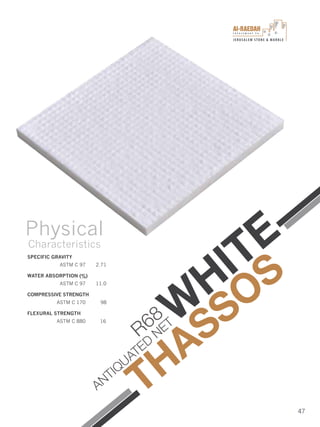 I n v e s t m e n t C o .
JERUSALEM STONE & MARBLE
47
SPECIFIC GRAVITY
ASTM C 97 2.71
WATER ABSORPTION (%)
ASTM C 97 11.0
COMPRESSIVE STRENGTH
ASTM C 170 98
FLEXURAL STRENGTH
ASTM C 880 16
Physical
Characteristics
W
HITE
THASSOS
R68
ANTIQUATED
NET
 