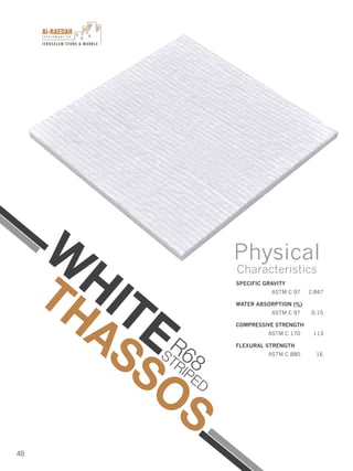 I n v e s t m e n t C o .
JERUSALEM STONE & MARBLE
48
SPECIFIC GRAVITY
ASTM C 97 2.847
WATER ABSORPTION (%)
ASTM C 97 0.15
COMPRESSIVE STRENGTH
ASTM C 170 113
FLEXURAL STRENGTH
ASTM C 880 16
Physical
Characteristics
W
HITE
THASSOS
R68STRIPED
 