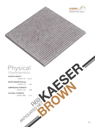 I n v e s t m e n t C o .
JERUSALEM STONE & MARBLE
51
SPECIFIC GRAVITY
ASTM C 97 2.614
WATER ABSORPTION (%)
ASTM C 97 1.30
COMPRESSIVE STRENGTH
ASTM C 170 108
FLEXURAL STRENGTH
ASTM C 880 17.9
Physical
Characteristics
KAESER
BROW
N
R69
ANTIQUATED
NET
 