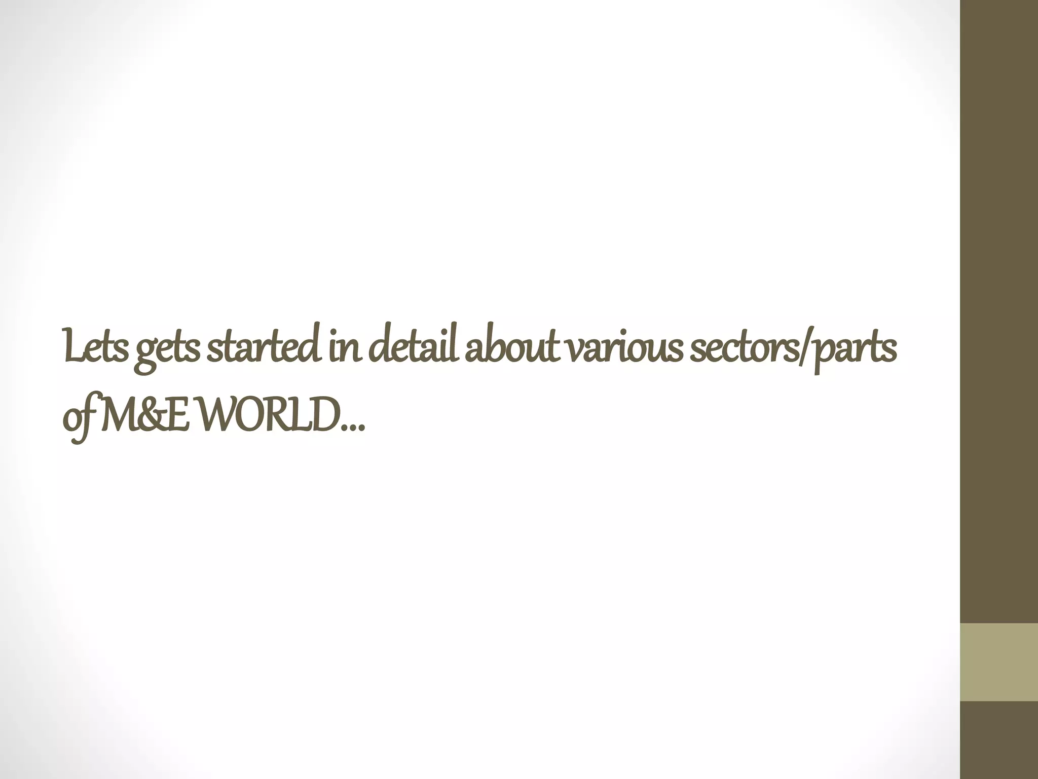 Letsgetsstartedindetailaboutvarioussectors/parts
ofM&EWORLD…
 