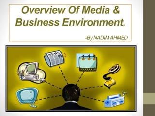 Overview Of Media &
Business Environment.
-By NADIM AHMED
 