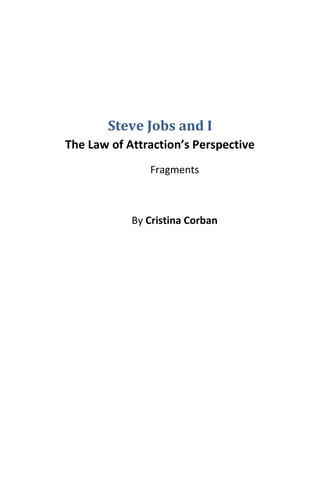 Steve Jobs and I
The Law of Attraction’s Perspective
               Fragments



            By Cristina Corban
 