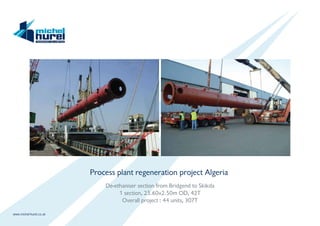 www.michel-hurel.co.uk
Process plant regeneration project Algeria
De-ethaniser section from Bridgend to Skikda
1 section, 25.60x2.50m OD, 42T
Overall project : 44 units, 307T
 