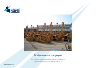www.michel-hurel.co.uk
Pipeline construction project
Roro from United Arab Emirates to Uzbekistan
Pipelayers each 5.49x4.34x9.25m, 43T
 