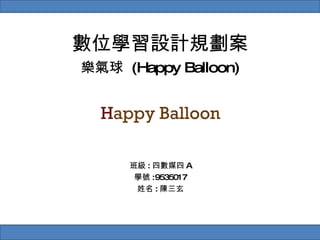 數位學習設計規劃案 樂氣球  (Happy Balloon) 班級 : 四數媒四 A 學號 :9535017 姓名 : 陳三玄 