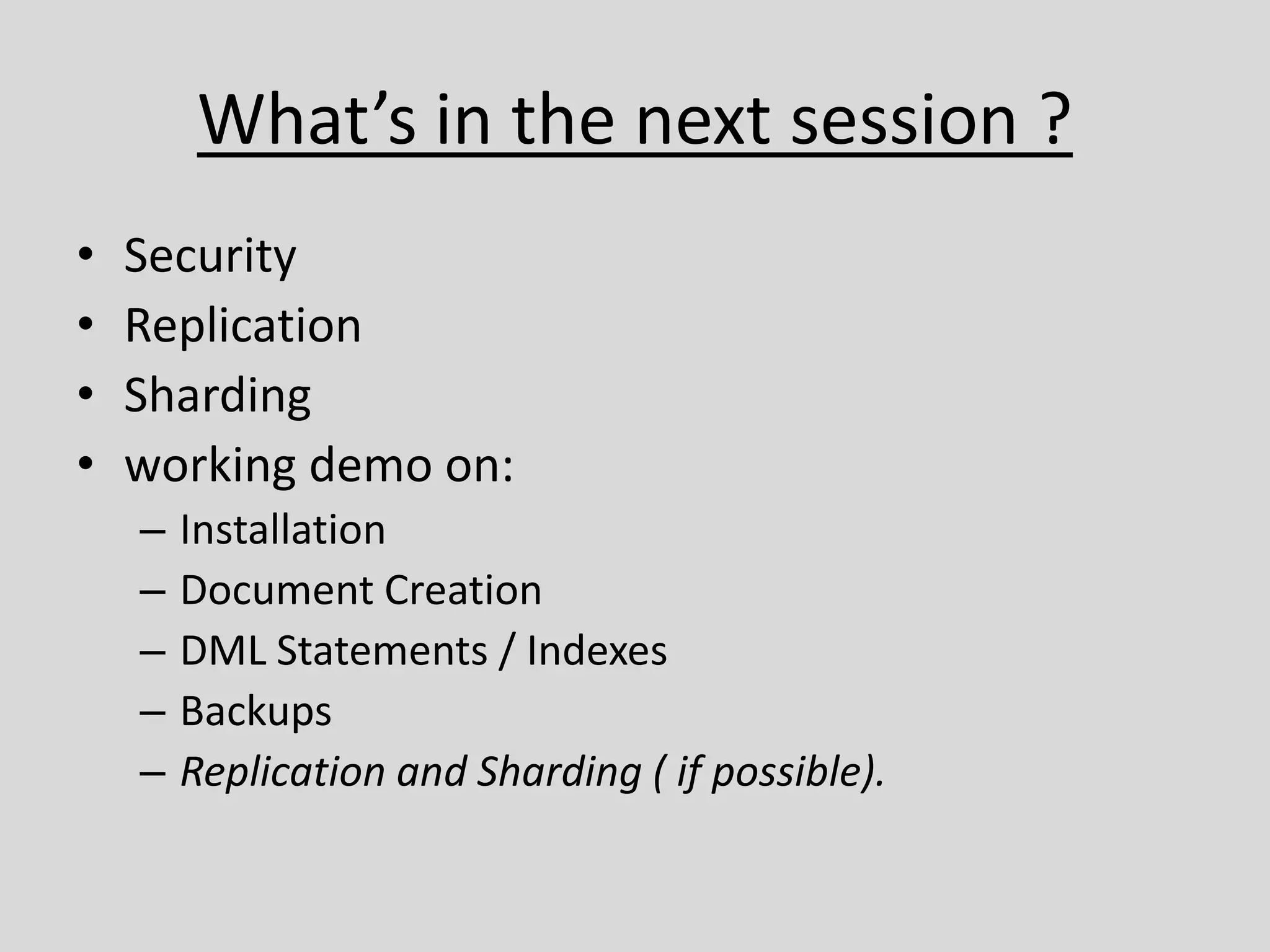 What’s in the next session ?
• Security
• Replication
• Sharding
• working demo on:
– Installation
– Document Creation
– DML Statements / Indexes
– Backups
– Replication and Sharding ( if possible).
 