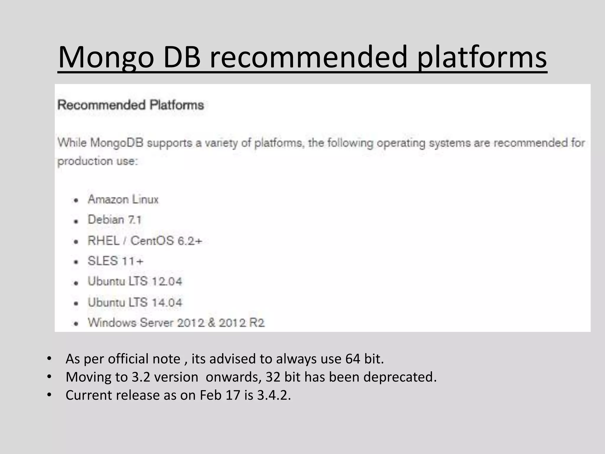 Mongo DB recommended platforms
• As per official note , its advised to always use 64 bit.
• Moving to 3.2 version onwards, 32 bit has been deprecated.
• Current release as on Feb 17 is 3.4.2.
 