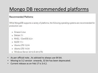 Mongo DB recommended platforms
• As per official note , its advised to always use 64 bit.
• Moving to 3.2 version onwards, 32 bit has been deprecated.
• Current release as on Feb 17 is 3.4.2.
 
