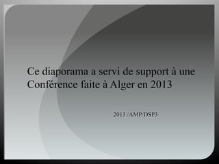 2013 /AMP/DSP3
Ce diaporama a servi de support à une
Conférence faite à Alger en 2013
 