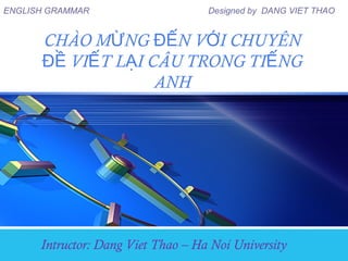ENGLISH GRAMMAR Designed by DANG VIET THAO
CHÀO M NG N V I CHUYÊNỪ ĐẾ Ớ
VI T L I CÂU TRONG TI NGĐỀ Ế Ạ Ế
ANH
Intructor: Dang Viet Thao – Ha Noi University
 