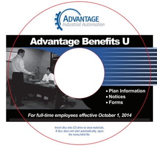  Plan Information
 Notices
 Forms
Advantage Benefits U
For full-time employees effective October 1, 2014
Insert disc into CD drive to view materials.
If disc does not start automatically, open
the menu.html file.
 