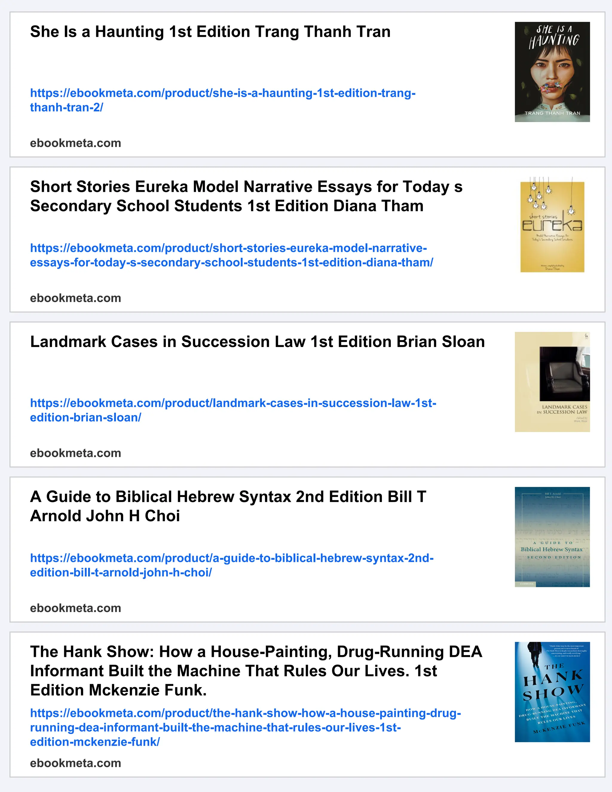 She Is a Haunting 1st Edition Trang Thanh Tran
https://ebookmeta.com/product/she-is-a-haunting-1st-edition-trang-
thanh-tran-2/
ebookmeta.com
Short Stories Eureka Model Narrative Essays for Today s
Secondary School Students 1st Edition Diana Tham
https://ebookmeta.com/product/short-stories-eureka-model-narrative-
essays-for-today-s-secondary-school-students-1st-edition-diana-tham/
ebookmeta.com
Landmark Cases in Succession Law 1st Edition Brian Sloan
https://ebookmeta.com/product/landmark-cases-in-succession-law-1st-
edition-brian-sloan/
ebookmeta.com
A Guide to Biblical Hebrew Syntax 2nd Edition Bill T
Arnold John H Choi
https://ebookmeta.com/product/a-guide-to-biblical-hebrew-syntax-2nd-
edition-bill-t-arnold-john-h-choi/
ebookmeta.com
The Hank Show: How a House-Painting, Drug-Running DEA
Informant Built the Machine That Rules Our Lives. 1st
Edition Mckenzie Funk.
https://ebookmeta.com/product/the-hank-show-how-a-house-painting-drug-
running-dea-informant-built-the-machine-that-rules-our-lives-1st-
edition-mckenzie-funk/
ebookmeta.com
 