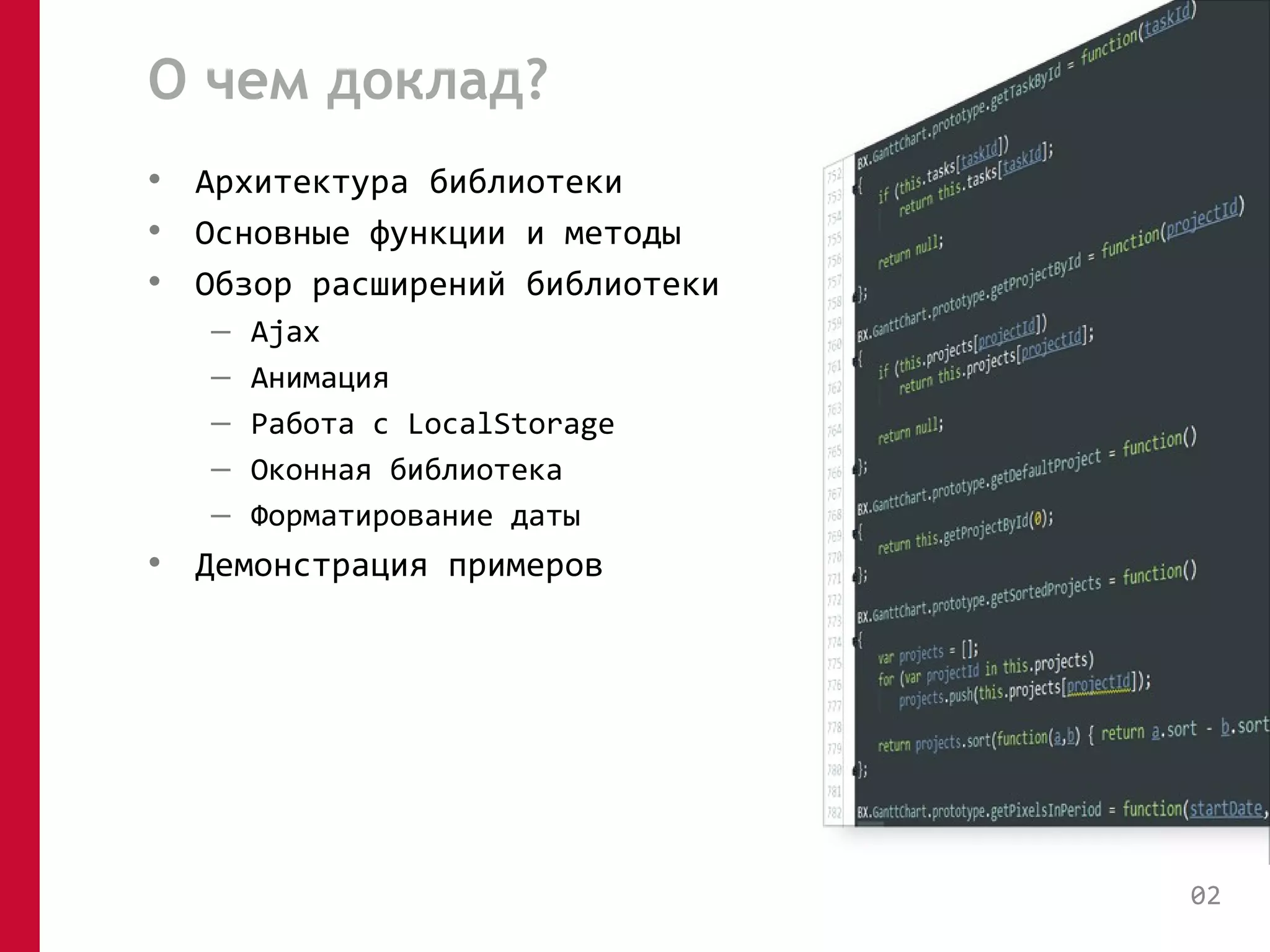 О чем доклад? 
• Архитектура библиотеки 
• Основные функции и методы 
• Обзор расширений библиотеки 
– Ajax 
– Анимация 
– Работа с LocalStorage 
– Оконная библиотека 
– Форматирование даты 
• Демонстрация примеров 
02 
 