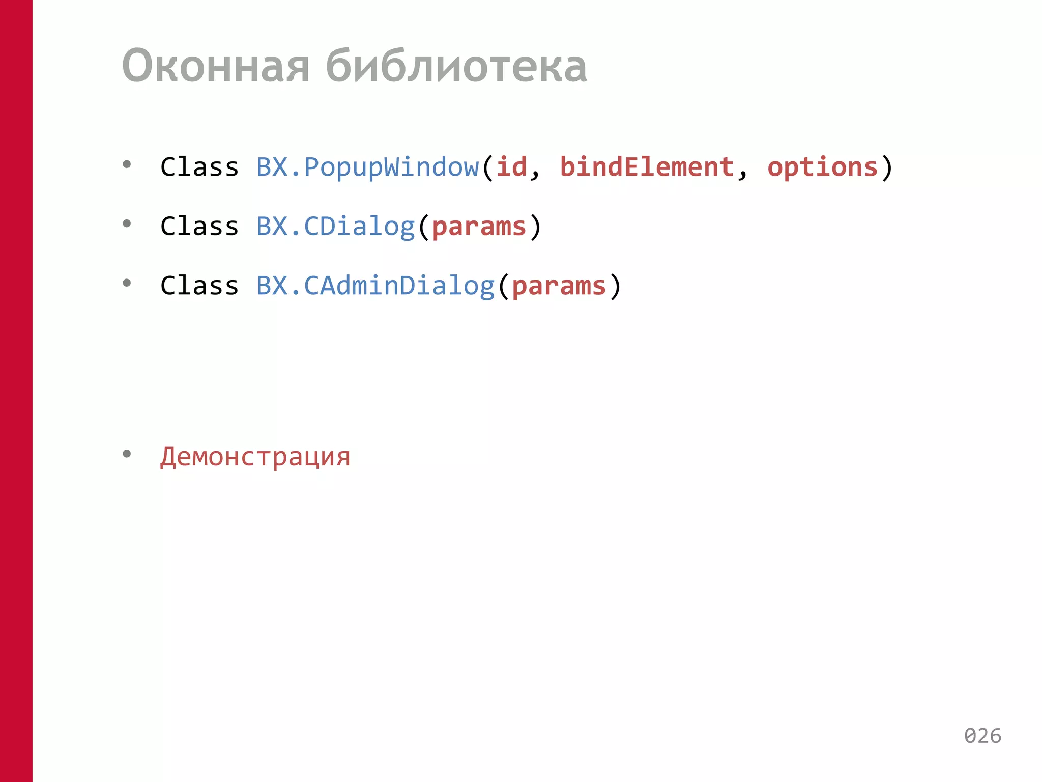 Оконная библиотека 
• Class BX.PopupWindow(id, bindElement, options) 
• Сlass BX.CDialog(params) 
• Сlass BX.CAdminDialog(params) 
• Демонстрация 
026 
 