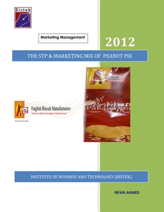 Marketing Management

2012

THE STP & MARKETING MIX OF PEANUT PIK

INSTITUTE OF BUSINESS AND TECHNOLOGY (BIZTEK)
1|Page

IRFAN AHMED

 