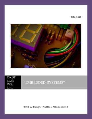 9/24/2012
8051 uC Using C | AKHIL GARG | 2809154
DKOP
LABS
PVT.
LTD.
“EMBEDDED SYSTEMS”
 