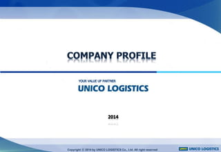 Copyright ⓒ 2014 by UNICO LOGISTICS Co., Ltd. All right reserved
 