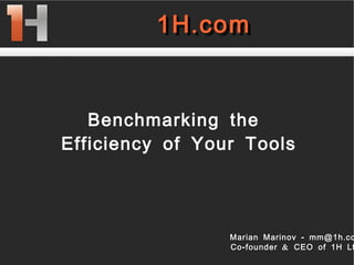 
      
       1H.com 
      
     
      
       1H.com 
      
     
      
       
       
       Benchmarking the  
       Efficiency of Your Tools 
      
     
      
       Marian Marinov - mm@1h.com 
       Co-founder & CEO of 1H Ltd. 
      
     