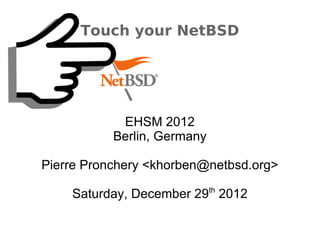 Touch your NetBSD
EHSM 2012
Berlin, Germany
Pierre Pronchery <khorben@netbsd.org>
Saturday, December 29th
2012
 