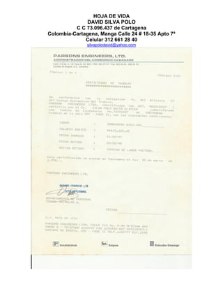 HOJA DE VIDA
DAVID SILVA POLO
C C 73.096.437 de Cartagena
Colombia-Cartagena, Manga Calle 24 # 18-35 Apto 7ª
Celular 312 661 28 40
silvapolodavid@yahoo.com
 