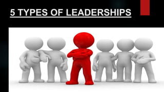 5 TYPES OF LEADERSHIPS
 
