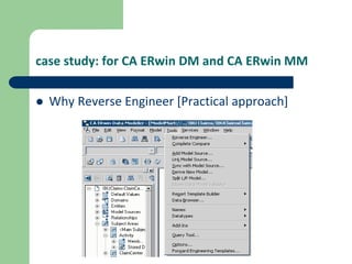 case study: for CA ERwin DM and CA ERwin MM
 Why Reverse Engineer [Practical approach]
 