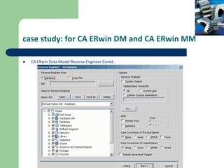 case study: for CA ERwin DM and CA ERwin MM
 CA ERwin Data Model Reverse Engineer Contd..
 