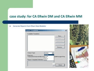 case study: for CA ERwin DM and CA ERwin MM
 Generate Reports from ERwin Data Modeler
 