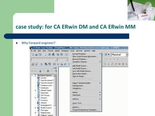 case study: for CA ERwin DM and CA ERwin MM
 Why Forward engineer?
 