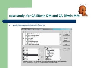 case study: for CA ERwin DM and CA ERwin MM
 Model Manager Administrator Security
 