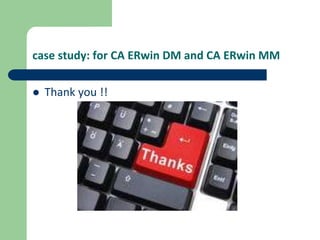 case study: for CA ERwin DM and CA ERwin MM
 Thank you !!
 
