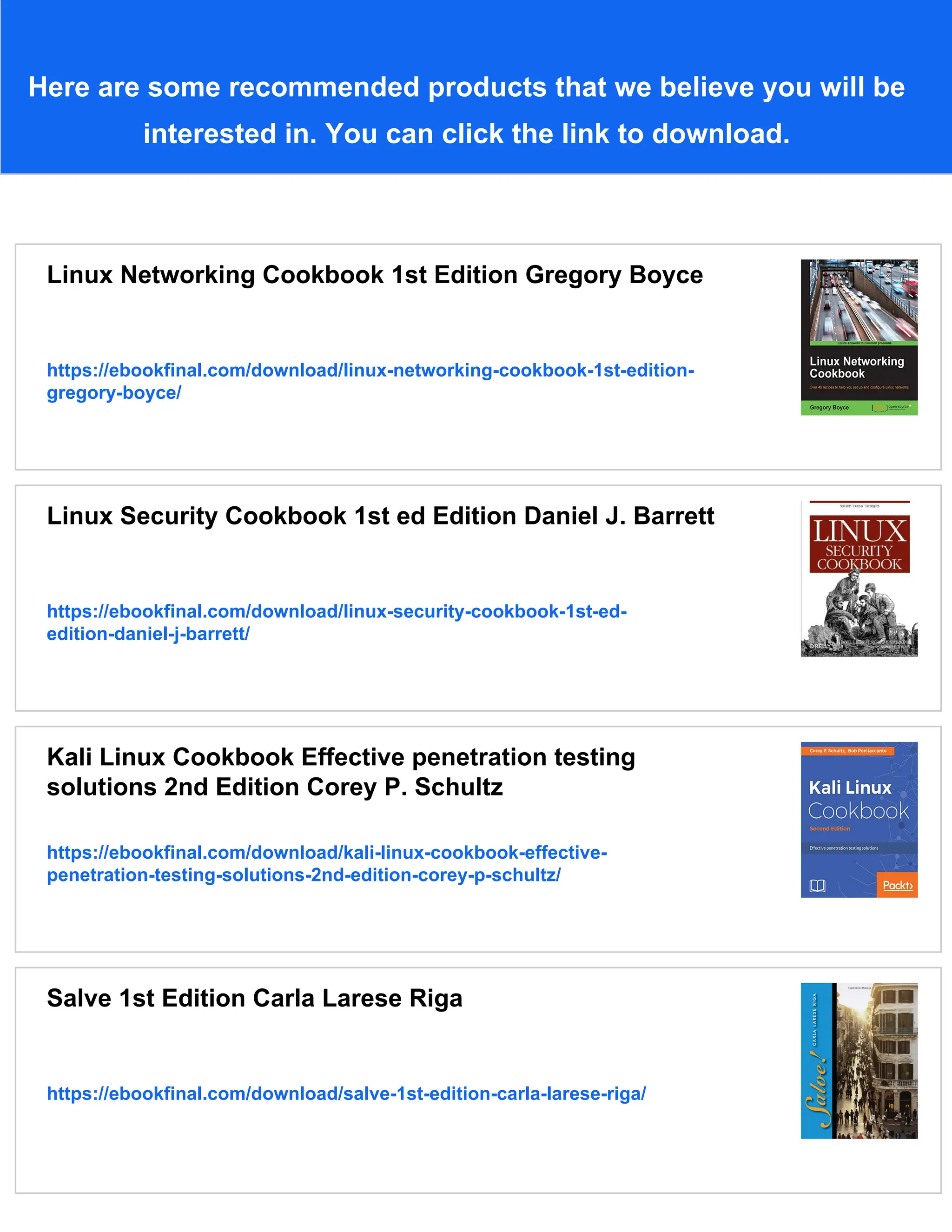 Here are some recommended products that we believe you will be
interested in. You can click the link to download.
Linux Networking Cookbook 1st Edition Gregory Boyce
https://ebookfinal.com/download/linux-networking-cookbook-1st-edition-
gregory-boyce/
Linux Security Cookbook 1st ed Edition Daniel J. Barrett
https://ebookfinal.com/download/linux-security-cookbook-1st-ed-
edition-daniel-j-barrett/
Kali Linux Cookbook Effective penetration testing
solutions 2nd Edition Corey P. Schultz
https://ebookfinal.com/download/kali-linux-cookbook-effective-
penetration-testing-solutions-2nd-edition-corey-p-schultz/
Salve 1st Edition Carla Larese Riga
https://ebookfinal.com/download/salve-1st-edition-carla-larese-riga/
 