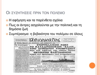 ΟΙ ΣΥΖΗΤΗΣΕΙΣ ΠΡΙΝ ΤΟΝ ΠΟΛΕΜΟ
 Η αφήγηση και τα παρένθετα σχόλια
 Πως οι άντρες ασχολούνται με την πολιτική και τη
δημόσια ζωή
 Συμπέρασμα: η βεβαιότητα του πολέμου σε όλους
 
