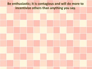 Be enthusiastic; it is contagious and will do more to
     incentivize others than anything you say.
 
