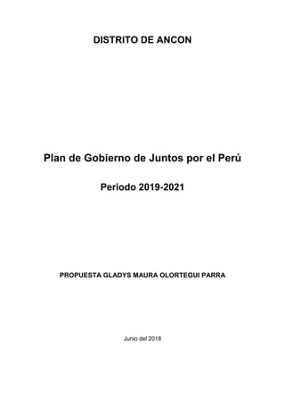 DISTRITO DE ANCON
Plan de Gobierno de Juntos por el Perú
Periodo 2019-2021
PROPUESTA GLADYS MAURA OLORTEGUI PARRA
Junio del 2018
 