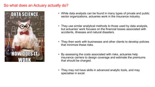So what does an Actuary actually do?
• While data analysts can be found in many types of private and public
sector organiz...
